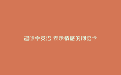 趣味学英语:表示情感的词语卡
