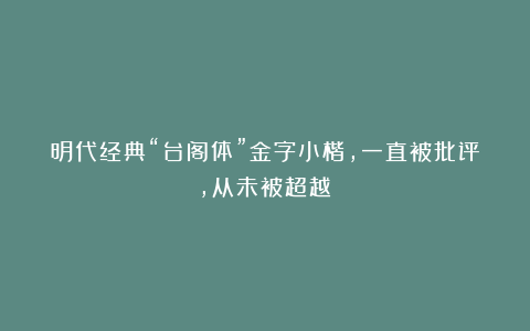 明代经典“台阁体”金字小楷,一直被批评,从未被超越!
