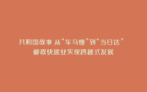共和国故事丨从“车马慢”到“当日达” 邮政快递业实现跨越式发展