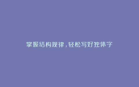 掌握结构规律,轻松写好独体字!