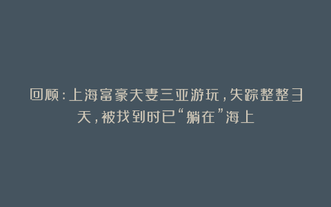 回顾:上海富豪夫妻三亚游玩,失踪整整3天,被找到时已“躺在”海上