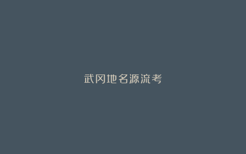 武冈地名源流考