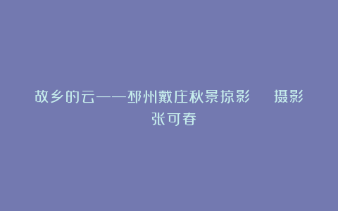 故乡的云——邳州戴庄秋景掠影 | 摄影 张可春