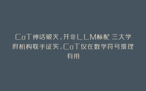 CoT神话破灭,并非LLM标配!三大学府机构联手证实,CoT仅在数学符号推理有用