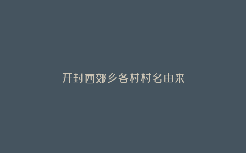 开封西郊乡各村村名由来