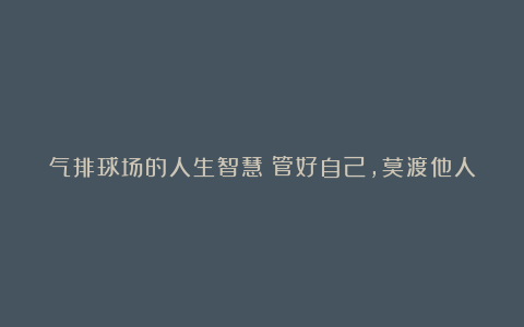 气排球场的人生智慧:管好自己,莫渡他人