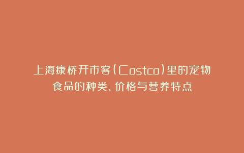 上海康桥开市客(Costco)里的宠物食品的种类、价格与营养特点