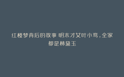 红楼梦背后的故事:明末才女叶小鸾,全家都是林黛玉