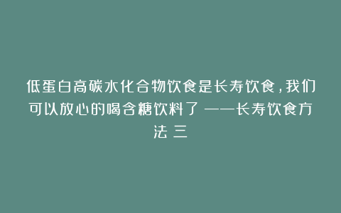 低蛋白高碳水化合物饮食是长寿饮食,我们可以放心的喝含糖饮料了?——长寿饮食方法(三)