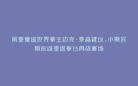 前重量级世界拳王迈克·泰森建议,小斯宾斯应该重返拳台再战赛场