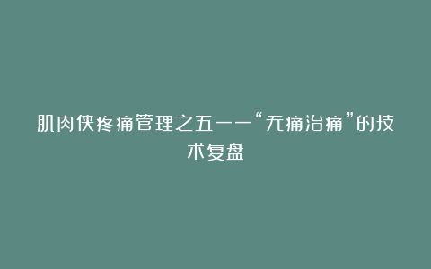 肌肉侠疼痛管理之五一一“无痛治痛”的技术复盘