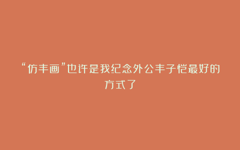 “仿丰画”也许是我纪念外公丰子恺最好的方式了
