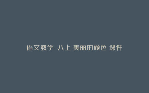 语文教学||八上《美丽的颜色》课件