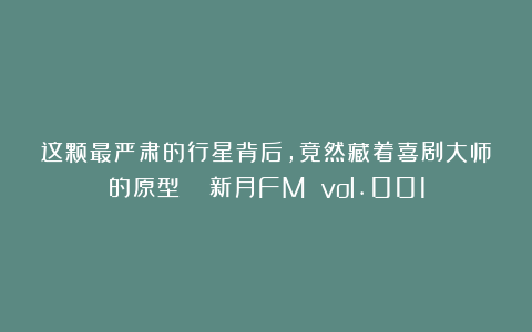 这颗最严肃的行星背后，竟然藏着喜剧大师的原型？| 新月FM vol.001