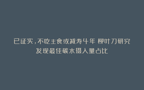 已证实,不吃主食或减寿4年!柳叶刀研究发现最佳碳水摄入量占比
