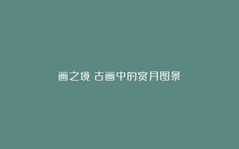 画之境:古画中的赏月图景