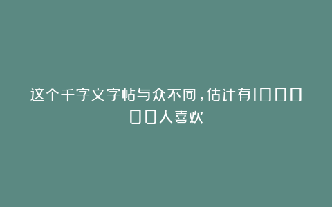这个千字文字帖与众不同，估计有100000人喜欢