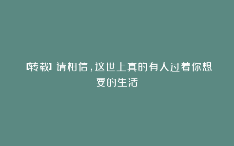 【转载】请相信,这世上真的有人过着你想要的生活