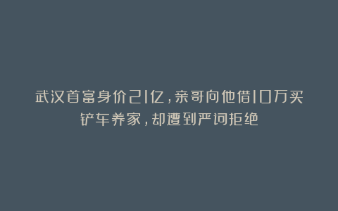 武汉首富身价21亿,亲哥向他借10万买铲车养家,却遭到严词拒绝