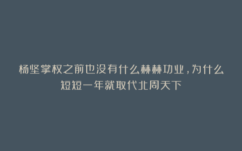 杨坚掌权之前也没有什么赫赫功业,为什么短短一年就取代北周天下