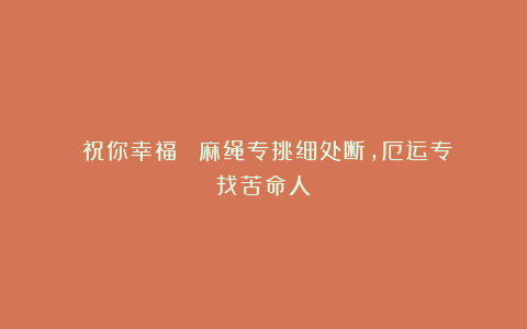 《祝你幸福!》:麻绳专挑细处断,厄运专找苦命人!