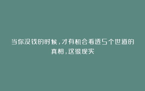 当你没钱的时候,才有机会看透5个世道的真相,这很现实