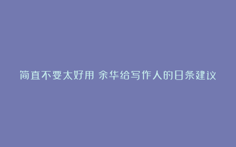 简直不要太好用|余华给写作人的8条建议