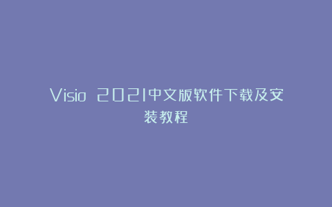 Visio 2021中文版软件下载及安装教程