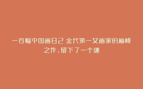 一百幅中国画82:金代第一女画家的巅峰之作,留下了一个谜