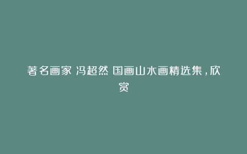 著名画家丨冯超然:国画山水画精选集,欣赏