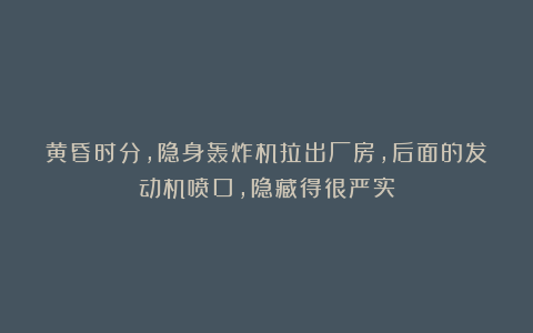 黄昏时分,隐身轰炸机拉出厂房,后面的发动机喷口,隐藏得很严实