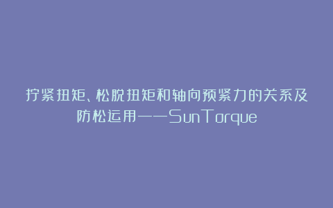 拧紧扭矩、松脱扭矩和轴向预紧力的关系及防松运用——SunTorque