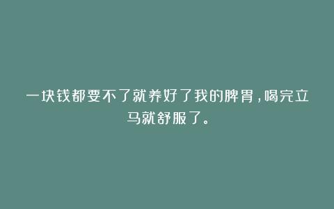 一块钱都要不了就养好了我的脾胃,喝完立马就舒服了。