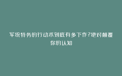 军统特务的行动术到底有多下作?绝对颠覆你的认知