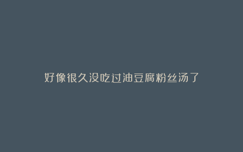 好像很久没吃过油豆腐粉丝汤了
