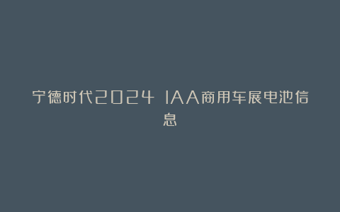 宁德时代2024 IAA商用车展电池信息