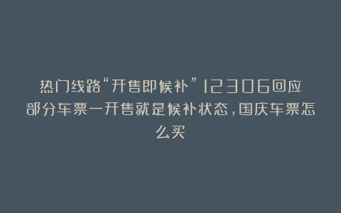 热门线路“开售即候补”!12306回应部分车票一开售就是候补状态,国庆车票怎么买?