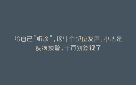 给自己“听诊”，这4个部位发声，小心是疾病预警，千万别忽视了