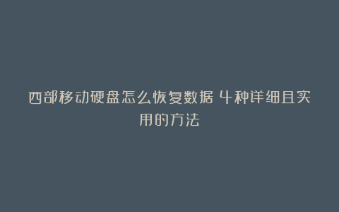 西部移动硬盘怎么恢复数据?4种详细且实用的方法