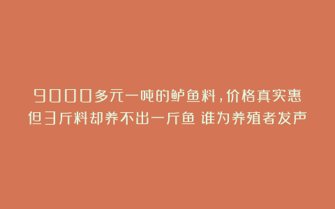9000多元一吨的鲈鱼料,价格真实惠!但3斤料却养不出一斤鱼!谁为养殖者发声