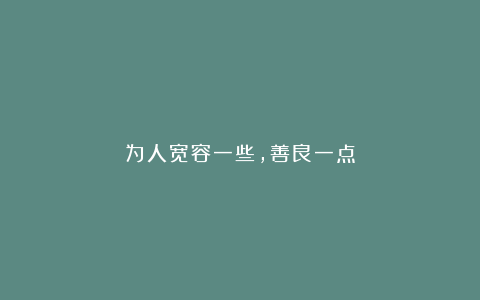 为人宽容一些,善良一点