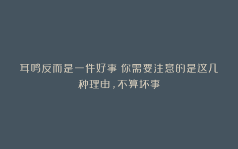 耳鸣反而是一件好事?你需要注意的是这几种理由,不算坏事