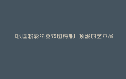 【民国粉彩绘婴戏图梅瓶】:顶级的艺术品!