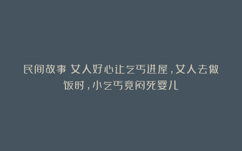 民间故事：女人好心让乞丐进屋，女人去做饭时，小乞丐竟闷死婴儿