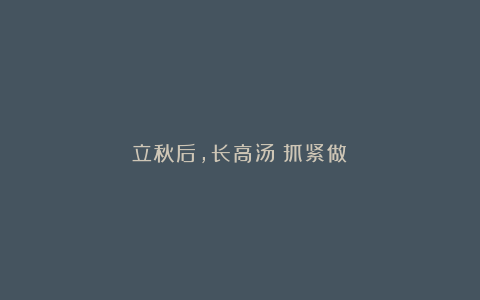 立秋后，长高汤❗抓紧做❗