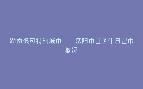 湖南很奇特的城市——岳阳市3区4县2市概况
