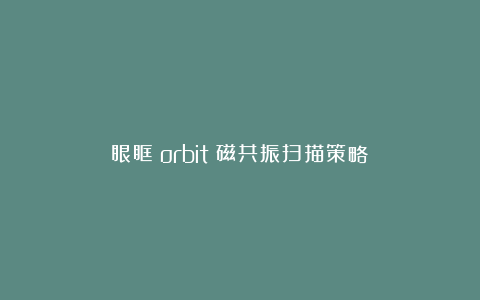 眼眶(orbit)磁共振扫描策略