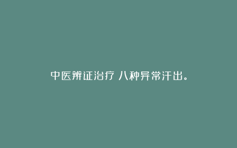 中医辨证治疗:八种异常汗出。