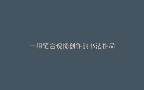 一组笔会现场创作的书法作品