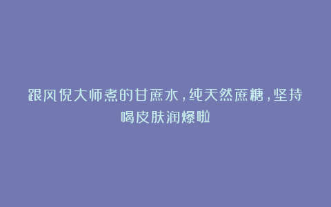跟风倪大师煮的甘蔗水,纯天然蔗糖,坚持喝皮肤润爆啦